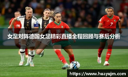 女足对阵德国女足精彩直播全程回顾与赛后分析