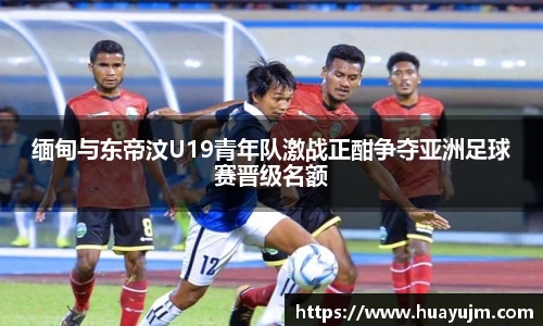 缅甸与东帝汶U19青年队激战正酣争夺亚洲足球赛晋级名额