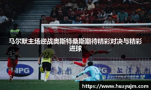 马尔默主场迎战奥斯特桑斯期待精彩对决与精彩进球
